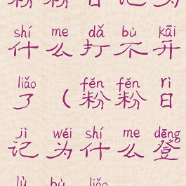 粉粉日记为什么打不开了(粉粉日记为什么登录不了)