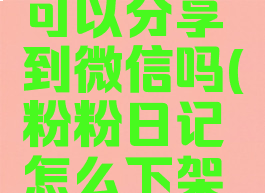 粉粉日记可以分享到微信吗(粉粉日记怎么下架了)