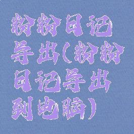 粉粉日记导出(粉粉日记导出到电脑)