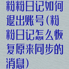 粉粉日记如何退出账号(粉粉日记怎么恢复原来同步的消息)