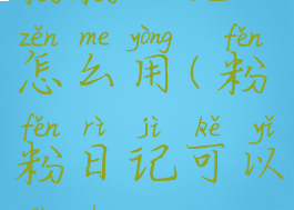 粉粉日记怎么用(粉粉日记可以导出吗)