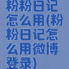 粉粉日记怎么用(粉粉日记怎么用微博登录)