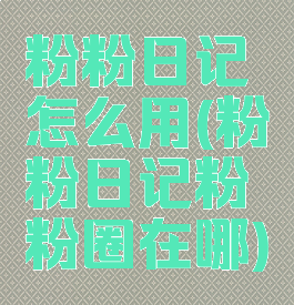 粉粉日记怎么用(粉粉日记粉粉圈在哪)