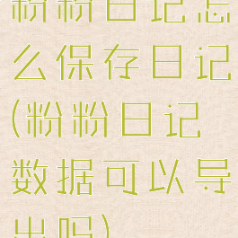 粉粉日记怎么保存日记(粉粉日记数据可以导出吗)