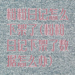 粉粉日记怎么下架了(粉粉日记下架了数据怎么办)