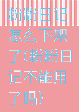 粉粉日记怎么下架了(粉粉日记不能用了吗)
