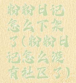 粉粉日记怎么下架了(粉粉日记怎么没有社区了)