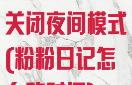 粉粉日记怎么关闭夜间模式(粉粉日记怎么改时间)