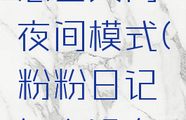 粉粉日记怎么关闭夜间模式(粉粉日记怎么没有社区了)