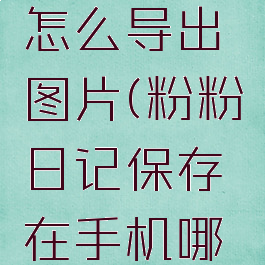 粉粉日记怎么导出图片(粉粉日记保存在手机哪里)