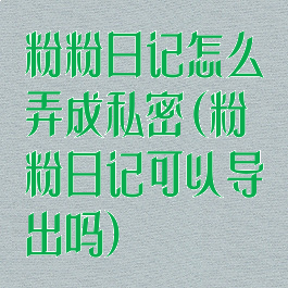 粉粉日记怎么弄成私密(粉粉日记可以导出吗)
