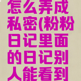 粉粉日记怎么弄成私密(粉粉日记里面的日记别人能看到吗)