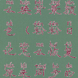 粉粉日记怎么换背景颜色(粉粉日记怎么恢复原来同步的消息)