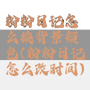 粉粉日记怎么换背景颜色(粉粉日记怎么改时间)