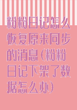 粉粉日记怎么恢复原来同步的消息(粉粉日记下架了数据怎么办)