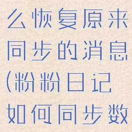 粉粉日记怎么恢复原来同步的消息(粉粉日记如何同步数据)