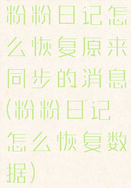 粉粉日记怎么恢复原来同步的消息(粉粉日记怎么恢复数据)