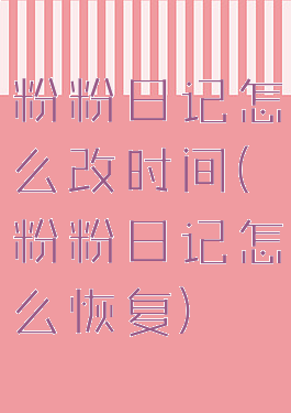粉粉日记怎么改时间(粉粉日记怎么恢复)