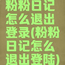 粉粉日记怎么退出登录(粉粉日记怎么退出登陆)