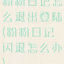 粉粉日记怎么退出登陆(粉粉日记闪退怎么办)
