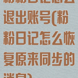 粉粉日记怎么退出账号(粉粉日记怎么恢复原来同步的消息)