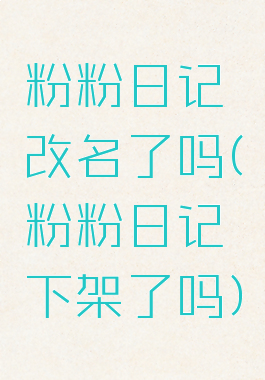 粉粉日记改名了吗(粉粉日记下架了吗)