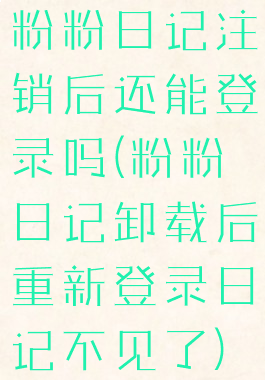 粉粉日记注销后还能登录吗(粉粉日记卸载后重新登录日记不见了)