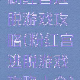 粉红宫逃脱游戏攻略(粉红宫逃脱游戏攻略大全)