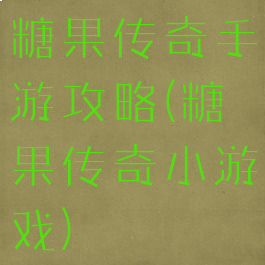 糖果传奇手游攻略(糖果传奇小游戏)