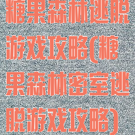 糖果森林逃脱游戏攻略(糖果森林密室逃脱游戏攻略)