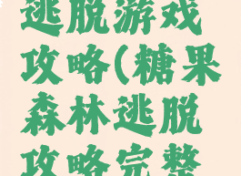 糖果森林逃脱游戏攻略(糖果森林逃脱攻略完整版)