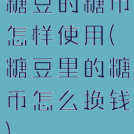 糖豆的糖币怎样使用(糖豆里的糖币怎么换钱)