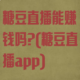 糖豆直播能赚钱吗?(糖豆直播app)
