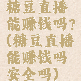 糖豆直播能赚钱吗?(糖豆直播能赚钱吗安全吗)