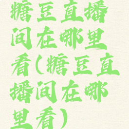 糖豆直播间在哪里看(糖豆直播间在哪里看)