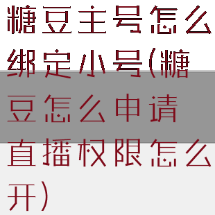 糖豆主号怎么绑定小号(糖豆怎么申请直播权限怎么开)