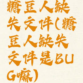 糖豆人缺失文件(糖豆人缺失文件是BUG嘛)