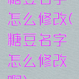 糖豆名字怎么修改(糖豆名字怎么修改啊)