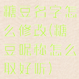 糖豆名字怎么修改(糖豆昵称怎么取好听)