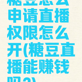 糖豆怎么申请直播权限怎么开(糖豆直播能赚钱吗?)