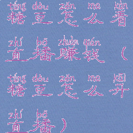 糖豆怎么看直播赚钱(糖豆怎么开直播)