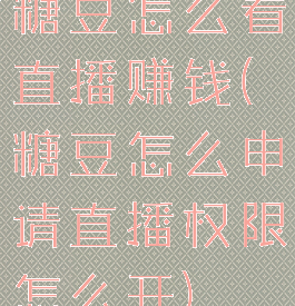糖豆怎么看直播赚钱(糖豆怎么申请直播权限怎么开)
