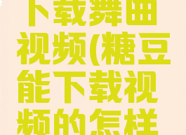 糖豆怎么下载舞曲视频(糖豆能下载视频的怎样下舞曲)