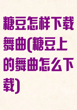 糖豆怎样下载舞曲(糖豆上的舞曲怎么下载)