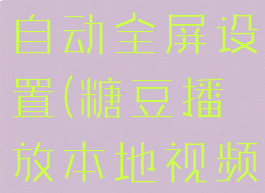 糖豆播放时自动全屏设置(糖豆播放本地视频)