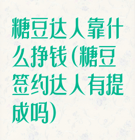 糖豆达人靠什么挣钱(糖豆签约达人有提成吗)