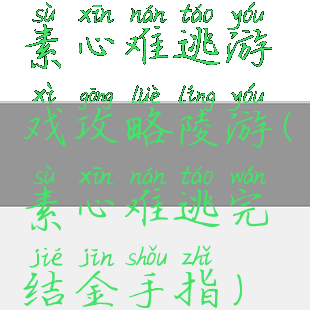 素心难逃游戏攻略陵游(素心难逃完结金手指)