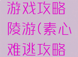 素心难逃游戏攻略陵游(素心难逃攻略完整)
