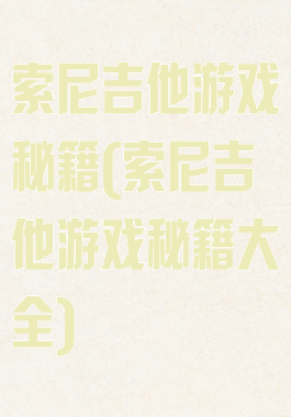 索尼吉他游戏秘籍(索尼吉他游戏秘籍大全)