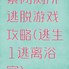 紧闭厕所逃脱游戏攻略(逃生1逃离浴室)